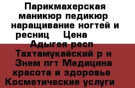 Парикмахерская-маникюр.педикюр ,наращивание ногтей и ресниц. › Цена ­ 200 - Адыгея респ., Тахтамукайский р-н, Энем пгт Медицина, красота и здоровье » Косметические услуги   